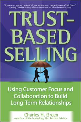Trust-Based Selling : Using Customer Focus and Collaboration to Build Long-Term Relationships