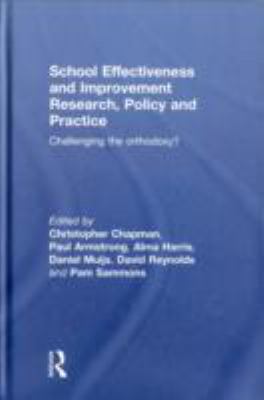 School Effectiveness and Improvement Research Policy and Practice : Challenging the Orthodoxy?