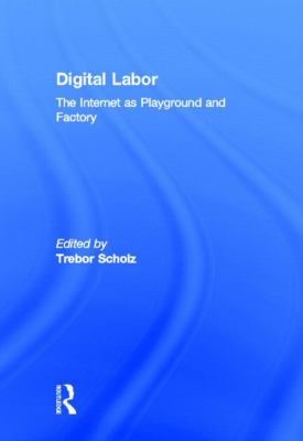 Digital Labor : The Internet As Playground and Factory
