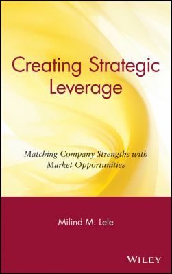Creating Strategic Leverage : Matching Company Strengths with Market Opportunities