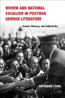 Women and National Socialism in Postwar German Literature : Gender, Memory, and Subjectivity