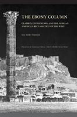 The Ebony Column : Classics, Civilization, and the African American Reclamation of the West