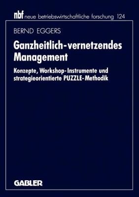 Ganzheitlich-Vernetzendes Management : Konzepte, Workshop-Instrumente und Strategieorientierte PUZZLE-Methodik