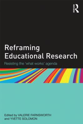 Reframing Educational Research : Resisting the 'what Works' Agenda
