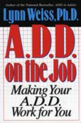 ADD on the Job : Making Your A. D. D. Work for You