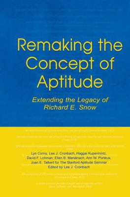 Remaking the Concept of Aptitude : Extending the Legacy of Richard E. Snow