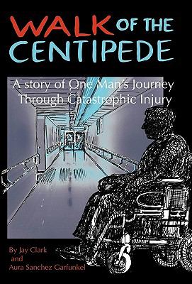 Walk of the Centipede : A Story of One Man's Journey Through Catastrophic Injury