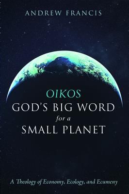 Oikos: God's Big Word for a Small Planet : A Theology of Economy, Ecology, and Ecumeny
