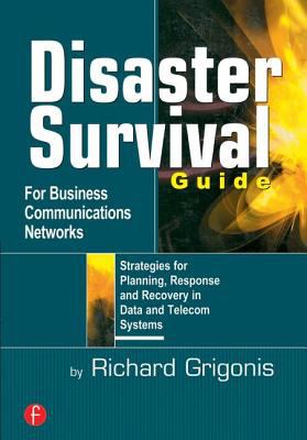 Disaster Survival Guide for Business Communications Networks : Strategies for Planning, Response and Recovery in Data and Telecom Systems