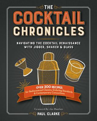 The Cocktail Chronicles : Rediscovered Classics, Enduring Standards, and Contemporary Concoctions from the Cocktail Renaissance