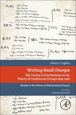 Writing Small Omegas : Elie Cartan's Contributions to the Theory of Continuous Groups 1894-1926