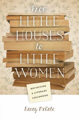 From Little Houses to Little Women : Revisiting a Literary Childhood