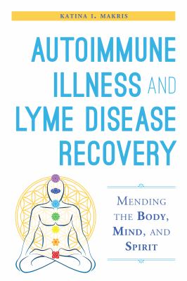 Autoimmune Illness and Lyme Disease Recovery : Mending the Body, Mind, and Spirit