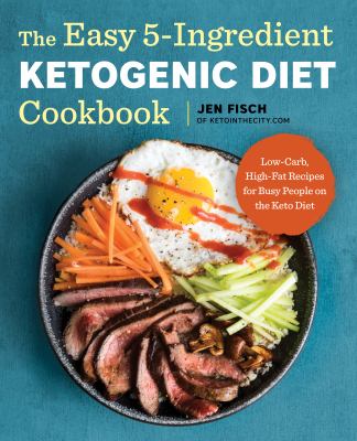 The Easy 5-Ingredient Ketogenic Diet Cookbook : Low-Carb, High-Fat Recipes for Busy People on the Keto Diet