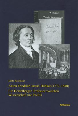 Anton Friedrich Justus Thibaut (1772-1840) : Ein Heidelberger Professor Zwischen Wissenschaft und Politik