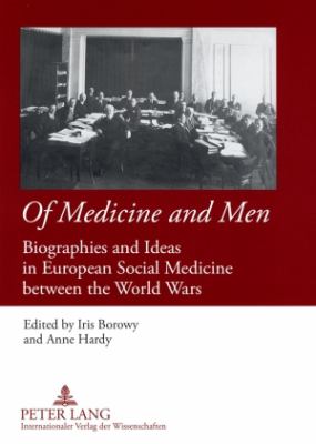 Of Medicine and Men : Biographies and Ideas in European Social Medicine Between the World Wars