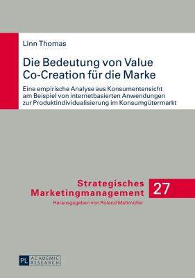 Die Bedeutung Von Value Co-Creation Fuer Die Marke : Eine Empirische Analyse Aus Konsumentensicht Am Beispiel Von Internetbasierten Anwendungen Zur Produktindividualisierung Im Konsumguetermarkt