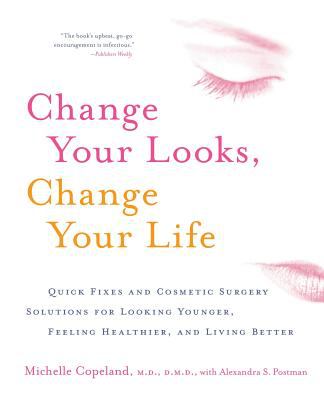 Change Your Looks, Change Your Life : Quick Fixes and Cosmetic Surgery Solutions for Looking Younger, Feeling Healthier, and Living Better