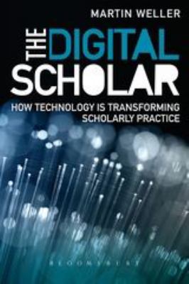 The Digital Scholar : How Technology Is Transforming Academic Practice