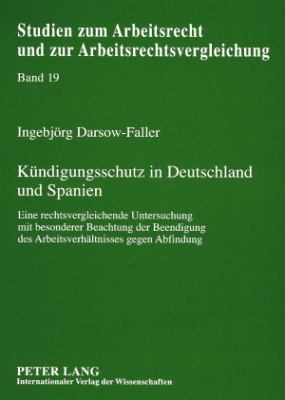 Kuendigungsschutz in Deutschland und Spanien : Eine Rechtsvergleichende Untersuchung Mit Besonderer Beachtung der Beendigung des Arbeitsverhaeltnisses Gegen Abfindung