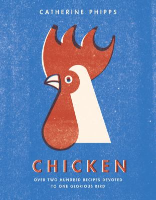 Chicken : Over Two Hundred Recipes Devoted to One Glorious Bird