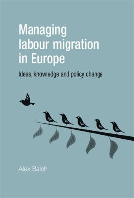 Managing Labour Migration in Europe : Ideas, Knowledge and Policy Change