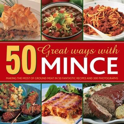 50 Great Ways with Mince : Making the Most of Ground Meat in 50 Fantastic Recipes and 300 Photographs