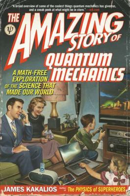 The Amazing Story of Quantum Mechanics : A Math-Free Exploration of the Science That Made Our World