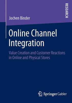Online Channel Integration : Value Creation and Customer Reactions in Online and Physical Stores