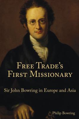 Free Trade's First Missionary : Sir John Bowring in Europe and Asia