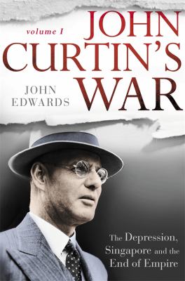 John Curtin's War : The Coming of War in the Pacific, and Reinventing Australia