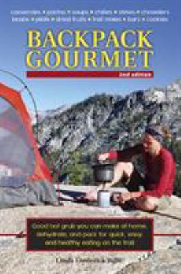 Backpack Gourmet : Good Hot Grub You Can Make at Home, Dehydrate, and Pack for Quick, Easy, and Healthy Eating on the Trail