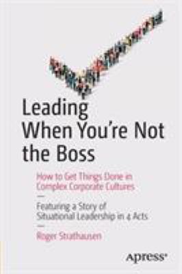 Leading When You're Not the Boss : How to Get Things Done in Complex Corporate Cultures