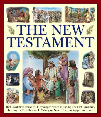 The New Testament : Best-Loved Bible Stories for the Younger Reader, Including the First Christmas, Feeding the Five Thousand, Walking on Water, the Last Supper, and More