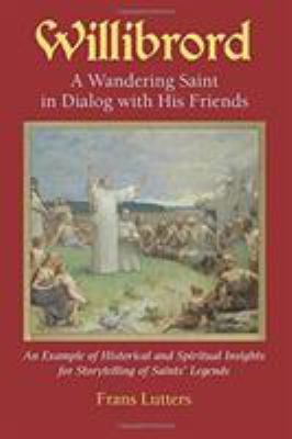 Wilibrord, a Wandering Saint in Dialog with His Friends : An Example of Historical and Spiritual Insights for Storytelling of Saints' Legends