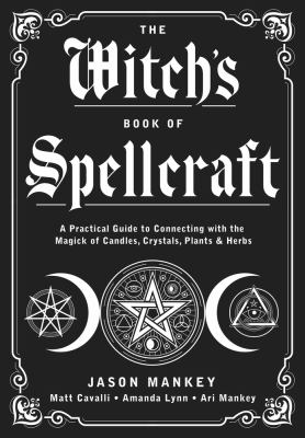 The Witch's Book of Spellcraft : A Practical Guide to Connecting with the Magick of Candles, Crystals, Plants and Herbs