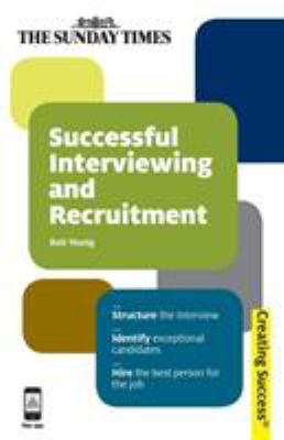 Successful Interviewing and Recruitment : Structure the Interview; Identify Exceptional Candidates; Hire the Best Person for the Job