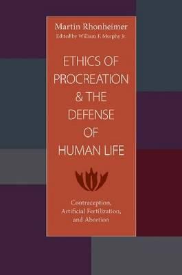 Ethics of Procreation and the Defense of Human Life : Contraception, Artificial Fertilization, and Abortion