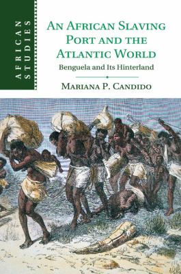 An African Slaving Port and the Atlantic World : Benguela and Its Hinterland