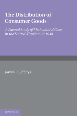 The Distribution of Consumer Goods : A Factual Study of Methods and Costs in the United Kingdom In 1938
