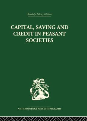 Capital, Saving and Credit in Peasant Societies : Studies from Asia, Oceania, the Caribbean and Middle America