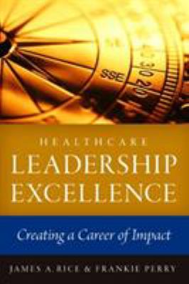Healthcare Leadership Excellence : Creating a Career of Impact