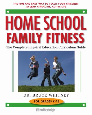 Home School Family Fitness : The Complete Physical Education Curriculum for Grades K-12