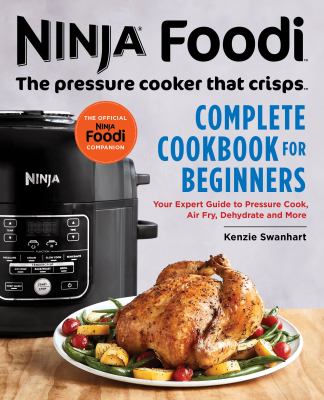 Ninja Foodi: the Pressure Cooker That Crisps: Complete Cookbook for Beginners : Your Expert Guide to Pressure Cook, Air Fry, Dehydrate, and More