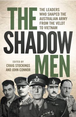 The Shadow Men : The Leaders Who Shaped the Australian Army from the Veldt to Vietnam