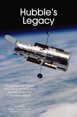 Hubble's Legacy : Reflections by Those Who Dreamed It, Built It, and Observed the Universe with It