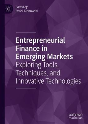 Entrepreneurial Finance in Emerging Markets : Exploring Tools, Techniques, and Innovative Technologies
