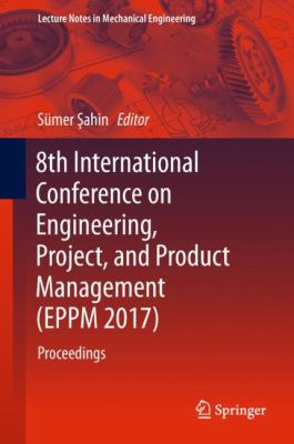 8th International Conference on Engineering, Project, and Product Management (EPPM 2017) : Proceedings