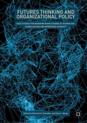Futures Thinking and Organizational Policy : Case Studies for Managing Rapid Change in Technology, Globalization and Workforce Diversity