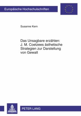Das Unsagbare Erzaehlen: J. M. Coetzees Aesthetische Strategien Zur Darstellung Von Gewalt